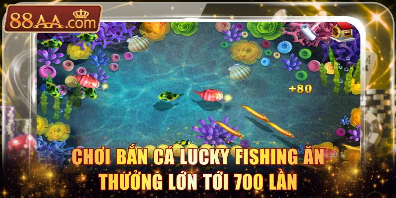 Chơi bắn cá Lucky Fishing ăn thưởng lớn tới 700 lần