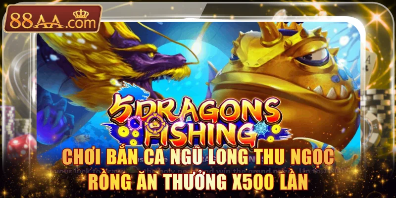 Chơi Bắn cá Ngũ Long thu ngọc Rồng ăn thưởng x500 lần