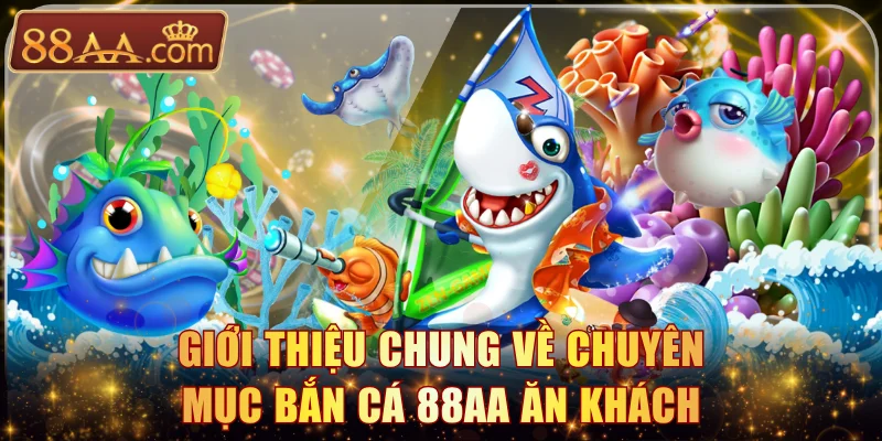 Giới thiệu chung về chuyên mục bắn cá 88AA ăn khách