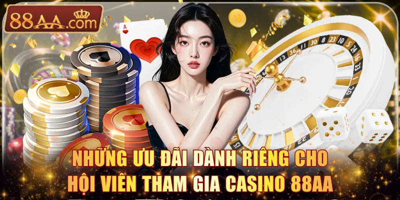 Những ưu đãi dành riêng cho hội viên tham gia casino 88AA